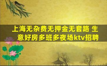 上海无杂费无押金无套路 生意好房多班多夜场ktv招聘